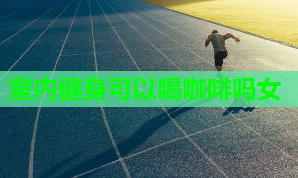 室内健身可以喝咖啡吗女
