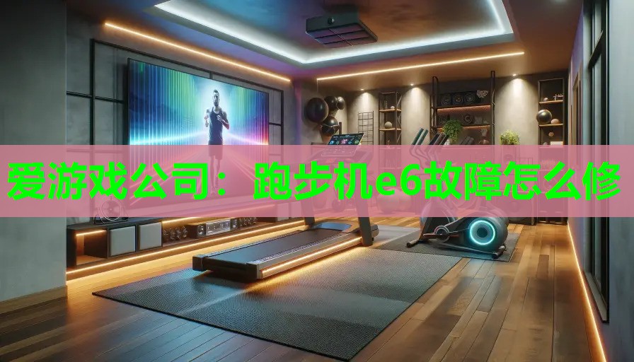 爱游戏公司：跑步机e6故障怎么修