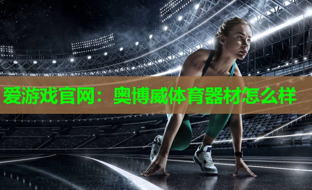 爱游戏官网：奥博威体育器材怎么样