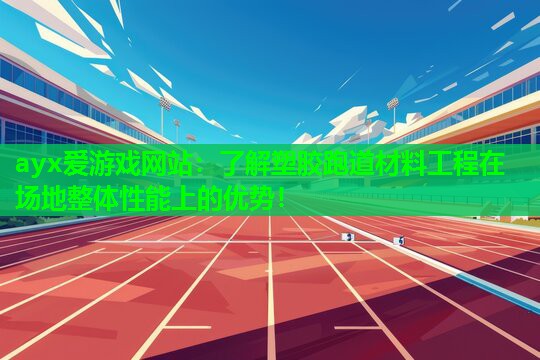 ayx爱游戏网站：了解塑胶跑道材料工程在场地整体性能上的优势！