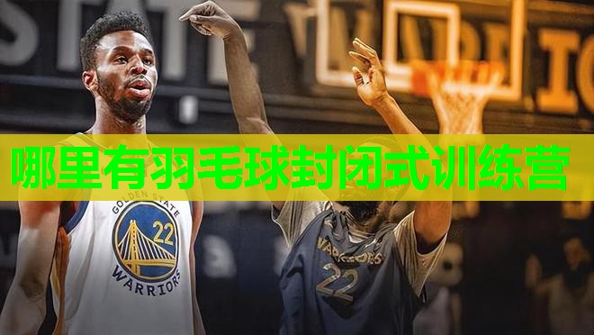 哪里有羽毛球封闭式训练营