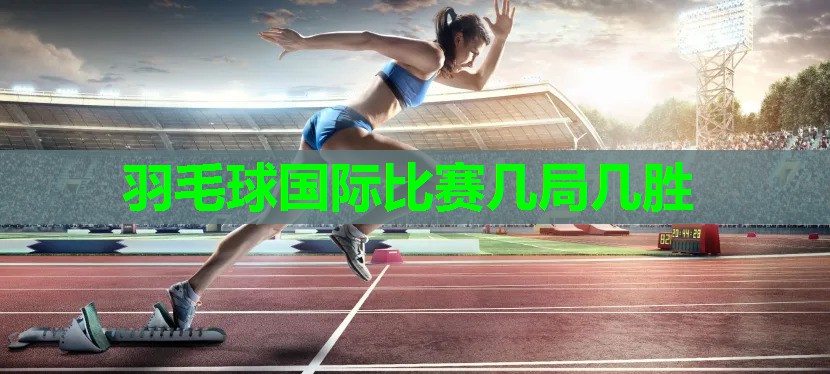羽毛球国际比赛几局几胜