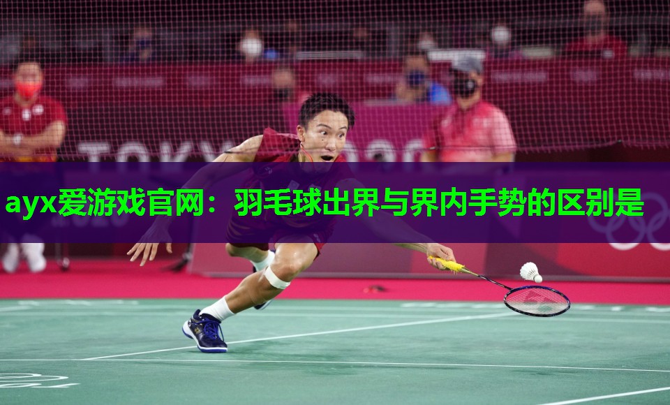 ayx爱游戏官网：羽毛球出界与界内手势的区别是
