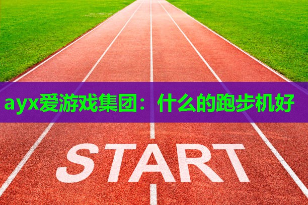 ayx爱游戏集团：什么的跑步机好