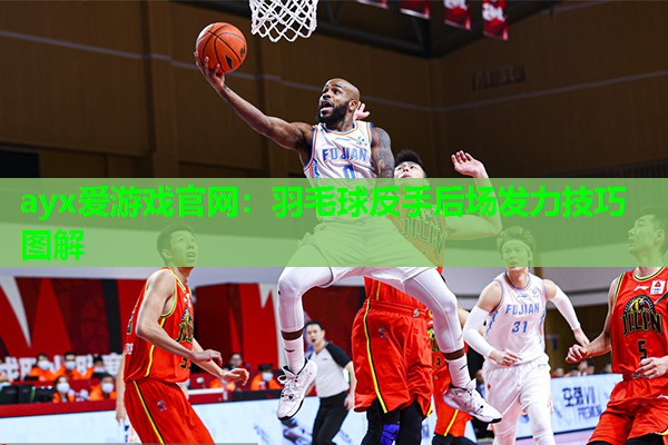 ayx爱游戏官网：羽毛球反手后场发力技巧图解