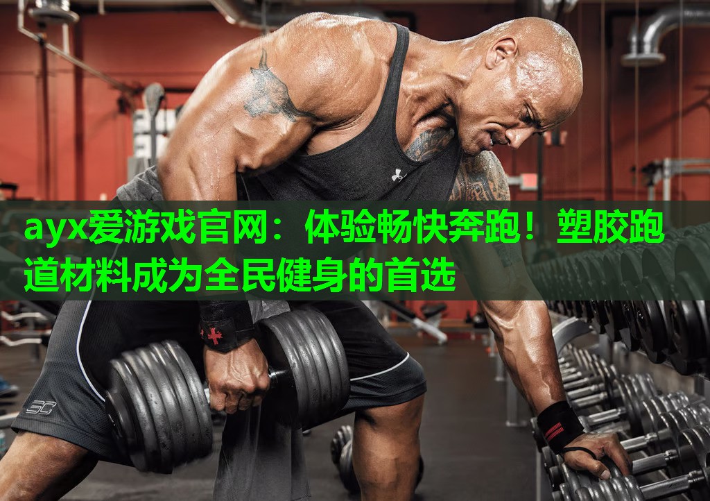 ayx爱游戏官网：体验畅快奔跑！塑胶跑道材料成为全民健身的首选