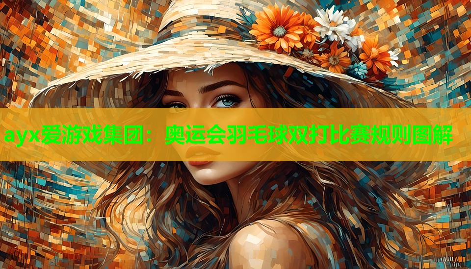 ayx爱游戏集团：奥运会羽毛球双打比赛规则图解