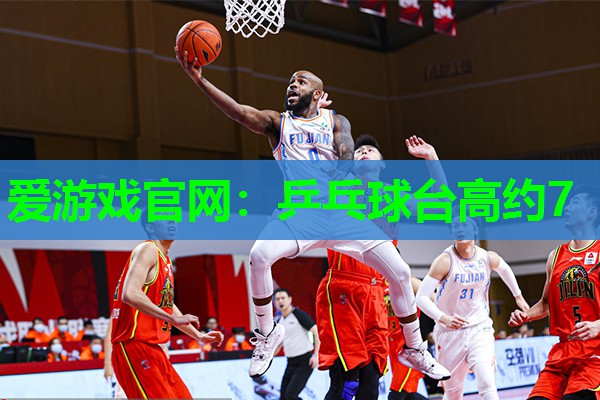 爱游戏官网：乒乓球台高约7
