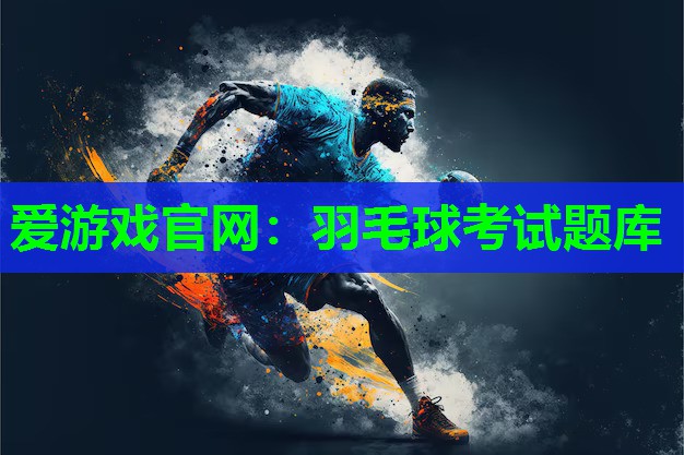 爱游戏官网：羽毛球考试题库