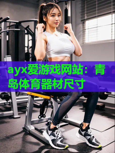 ayx爱游戏网站：青岛体育器材尺寸