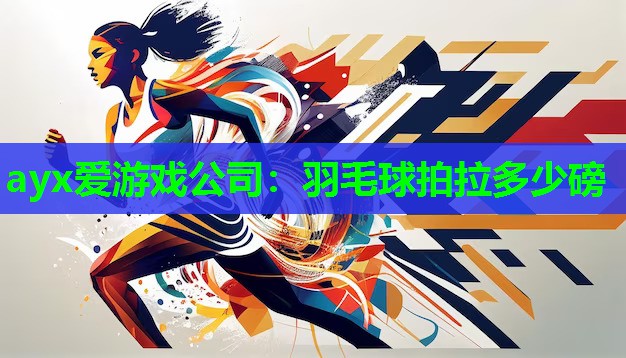 ayx爱游戏公司：羽毛球拍拉多少磅