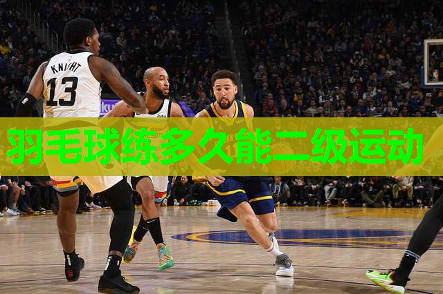羽毛球练多久能二级运动