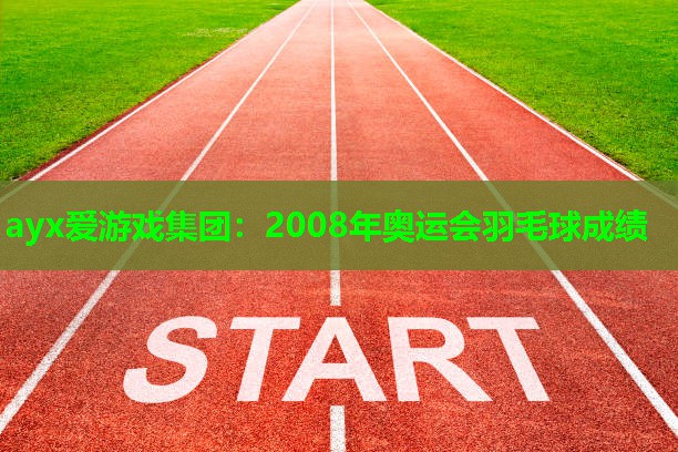 ayx爱游戏集团：2008年奥运会羽毛球成绩