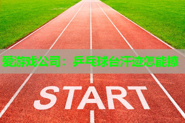 乒乓球台汗迹怎能擦