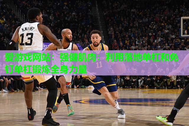 强健肌肉：利用落地单杠和免钉单杠锻炼全身力量
