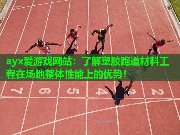 了解塑胶跑道材料工程在场地整体性能上的优势！